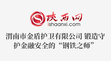 渭南市金盾護衛有限公司 鍛造守護金融安全的“鋼鐵之師”